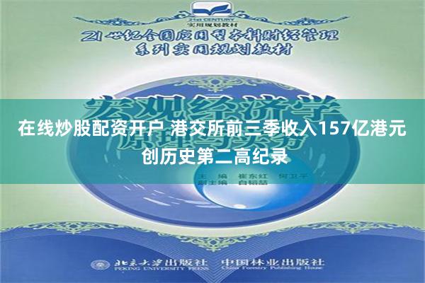 在线炒股配资开户 港交所前三季收入157亿港元 创历史第二高纪录