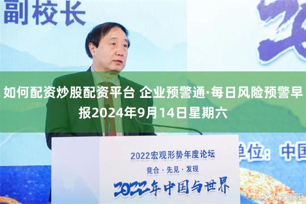 如何配资炒股配资平台 企业预警通·每日风险预警早报2024年9月14日星期六