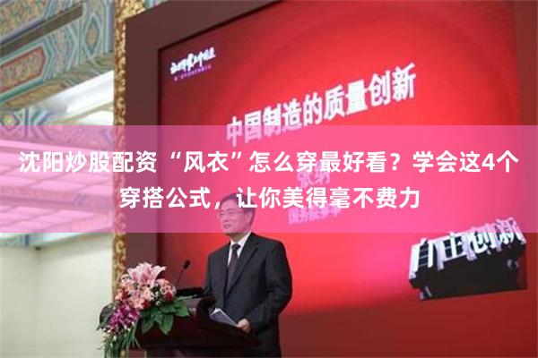 沈阳炒股配资 “风衣”怎么穿最好看？学会这4个穿搭公式，让你美得毫不费力