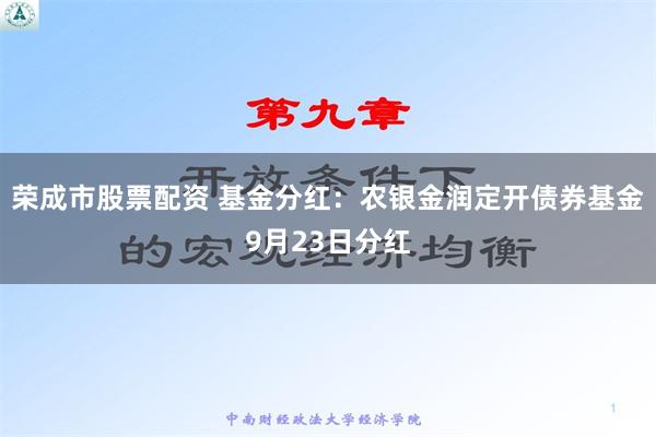 荣成市股票配资 基金分红：农银金润定开债券基金9月23日分红
