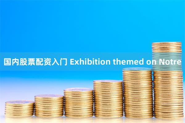 国内股票配资入门 Exhibition themed on Notre