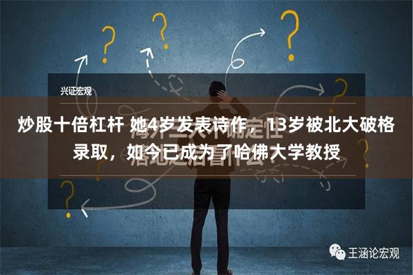 炒股十倍杠杆 她4岁发表诗作，13岁被北大破格录取，如今已成为了哈佛大学教授