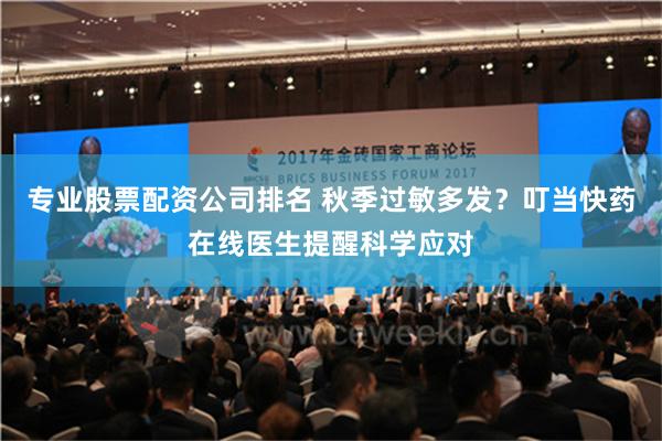 专业股票配资公司排名 秋季过敏多发？叮当快药在线医生提醒科学应对