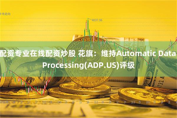 配资专业在线配资炒股 花旗：维持Automatic Data Processing(ADP.US)评级