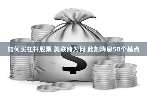 如何买杠杆股票 美联储为何 此刻降息50个基点