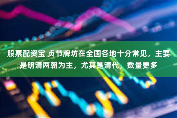 股票配资宝 贞节牌坊在全国各地十分常见，主要是明清两朝为主，尤其是清代，数量更多