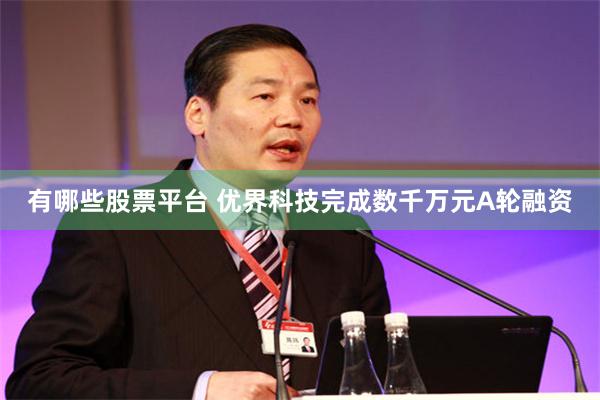 有哪些股票平台 优界科技完成数千万元A轮融资