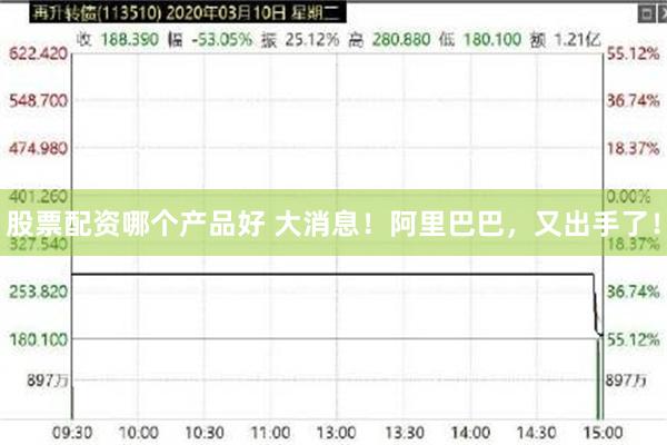 股票配资哪个产品好 大消息！阿里巴巴，又出手了！