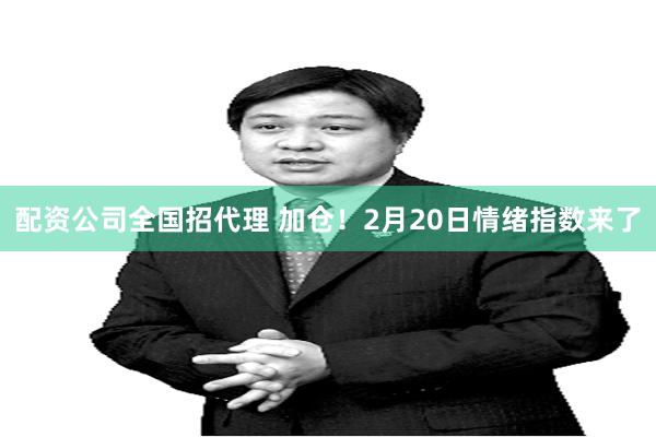 配资公司全国招代理 加仓！2月20日情绪指数来了