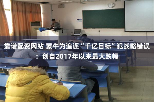 靠谱配资网站 蒙牛为追逐“千亿目标”犯战略错误：创自2017年以来最大跌幅