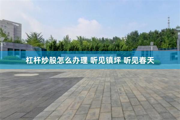杠杆炒股怎么办理 听见镇坪 听见春天