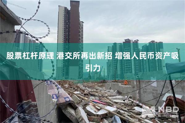 股票杠杆原理 港交所再出新招 增强人民币资产吸引力