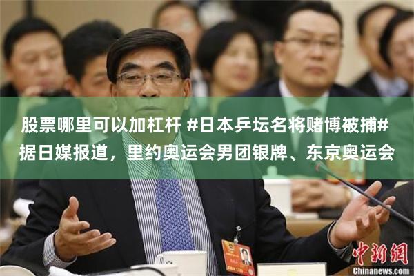 股票哪里可以加杠杆 #日本乒坛名将赌博被捕# 据日媒报道，里约奥运会男团银牌、东京奥运会