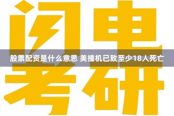 股票配资是什么意思 美撞机已致至少18人死亡