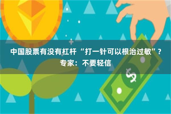 中国股票有没有杠杆 “打一针可以根治过敏”？专家：不要轻信