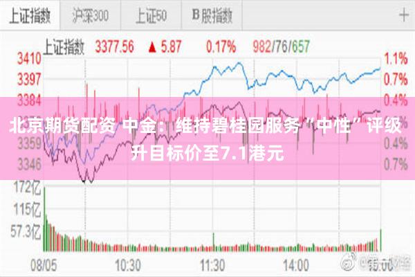 北京期货配资 中金：维持碧桂园服务“中性”评级 升目标价至7.1港元