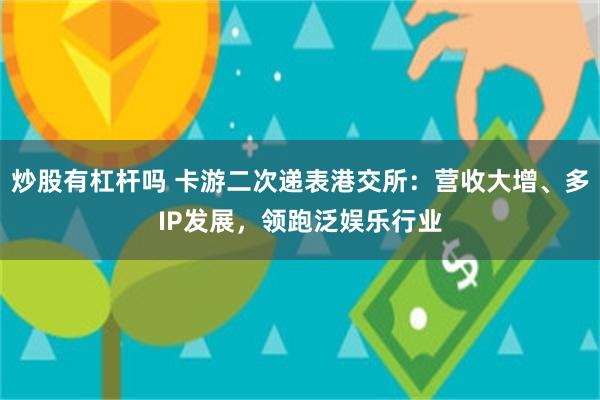炒股有杠杆吗 卡游二次递表港交所：营收大增、多IP发展，领跑泛娱乐行业