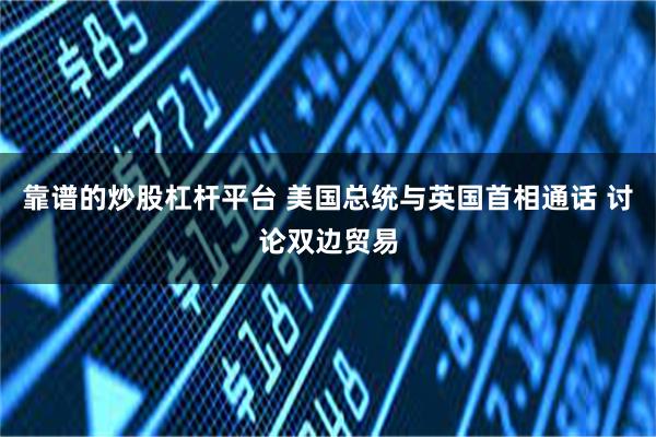 靠谱的炒股杠杆平台 美国总统与英国首相通话 讨论双边贸易