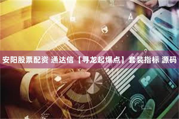 安阳股票配资 通达信【寻龙起爆点】套装指标 源码