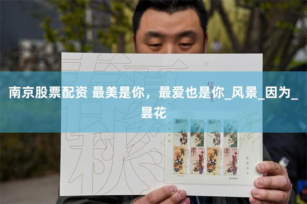 南京股票配资 最美是你，最爱也是你_风景_因为_昙花