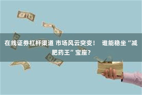 在线证劵杠杆渠道 市场风云突变！  谁能稳坐“减肥药王”宝座？