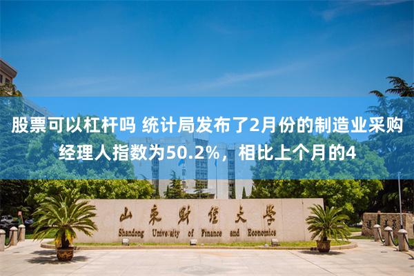 股票可以杠杆吗 统计局发布了2月份的制造业采购经理人指数为50.2%，相比上个月的4