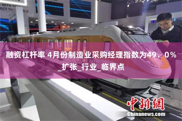 融资杠杆率 4月份制造业采购经理指数为49．0％_扩张_行业_临界点