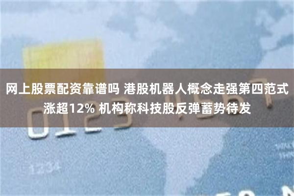 网上股票配资靠谱吗 港股机器人概念走强第四范式涨超12% 机构称科技股反弹蓄势待发