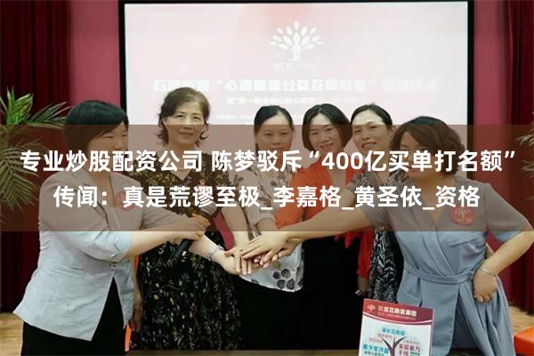 专业炒股配资公司 陈梦驳斥“400亿买单打名额”传闻：真是荒谬至极_李嘉格_黄圣依_资格