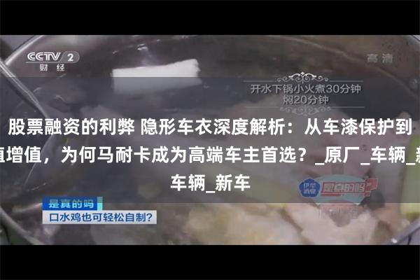 股票融资的利弊 隐形车衣深度解析：从车漆保护到保值增值，为何马耐卡成为高端车主首选？_原厂_车辆_新车
