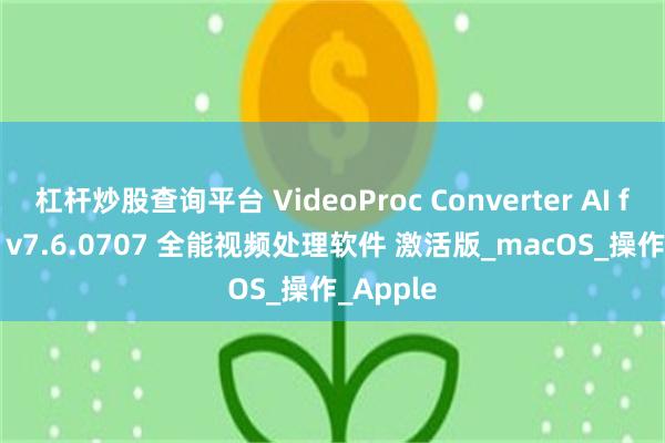 杠杆炒股查询平台 VideoProc Converter AI for Mac v7.6.0707 全能视频处理软件 激活版_macOS_操作_Apple