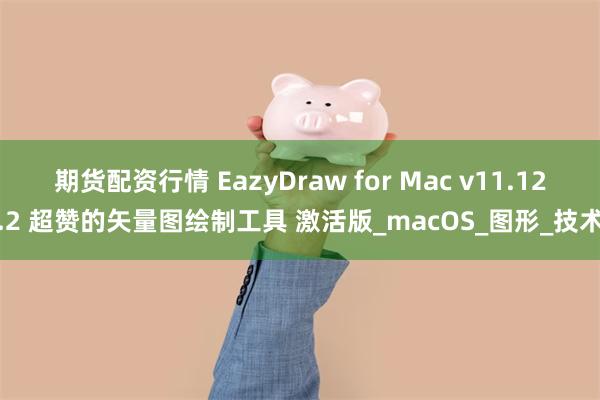 期货配资行情 EazyDraw for Mac v11.12.2 超赞的矢量图绘制工具 激活版_macOS_图形_技术