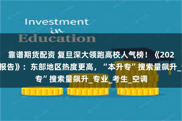 靠谱期货配资 复旦深大领跑高校人气榜！《2025微博高考搜索报告》：东部地区热度更高，“本升专”搜索量飙升_专业_考生_空调