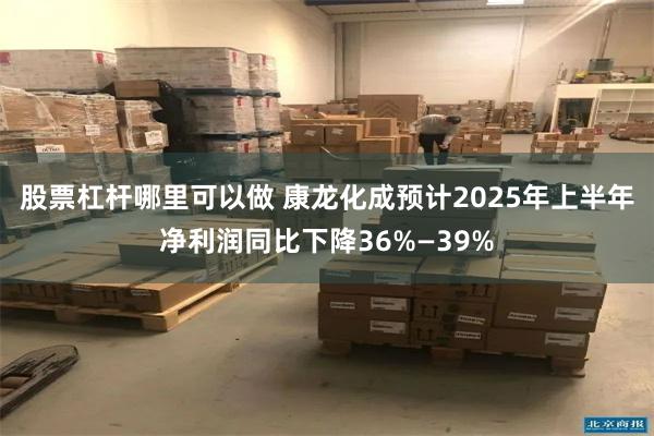 股票杠杆哪里可以做 康龙化成预计2025年上半年净利润同比下降36%—39%