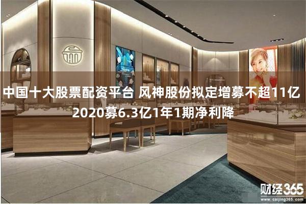 中国十大股票配资平台 风神股份拟定增募不超11亿 2020募6.3亿1年1期净利降