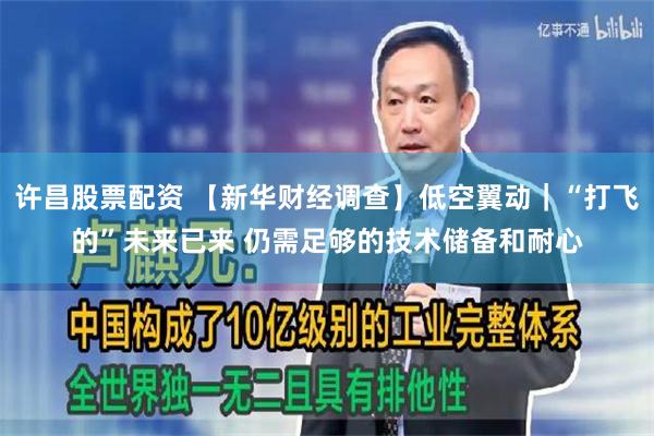 许昌股票配资 【新华财经调查】低空翼动｜“打飞的”未来已来 仍需足够的技术储备和耐心