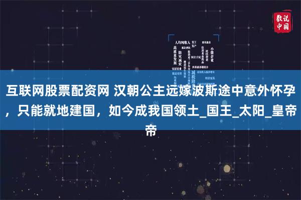 互联网股票配资网 汉朝公主远嫁波斯途中意外怀孕，只能就地建国，如今成我国领土_国王_太阳_皇帝