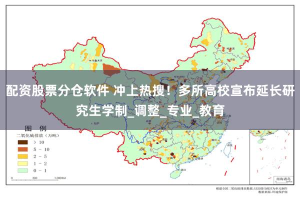 配资股票分仓软件 冲上热搜！多所高校宣布延长研究生学制_调整_专业_教育
