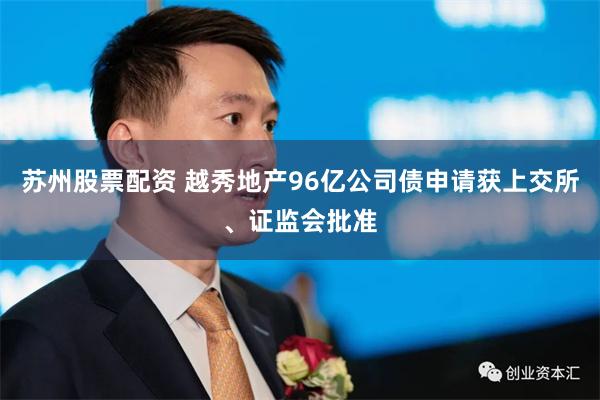 苏州股票配资 越秀地产96亿公司债申请获上交所、证监会批准
