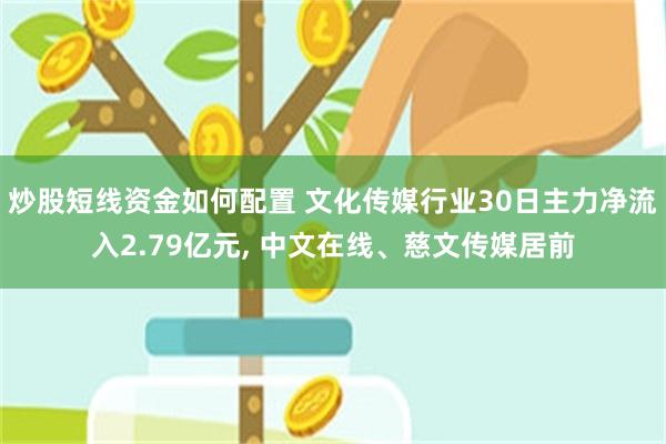 炒股短线资金如何配置 文化传媒行业30日主力净流入2.79亿元, 中文在线、慈文传媒居前