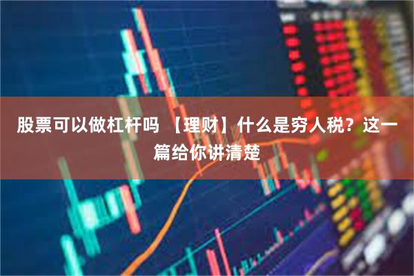 股票可以做杠杆吗 【理财】什么是穷人税？这一篇给你讲清楚