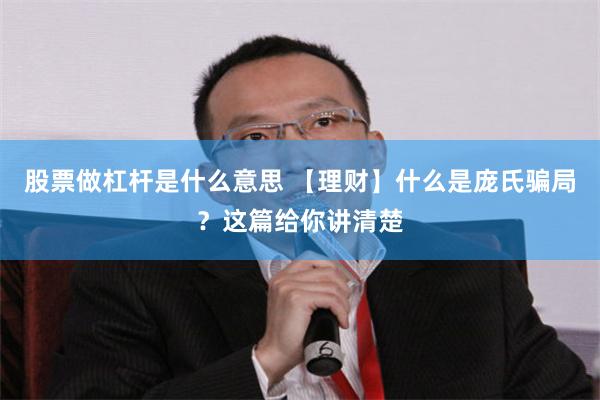 股票做杠杆是什么意思 【理财】什么是庞氏骗局？这篇给你讲清楚