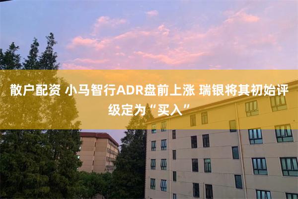 散户配资 小马智行ADR盘前上涨 瑞银将其初始评级定为“买入”
