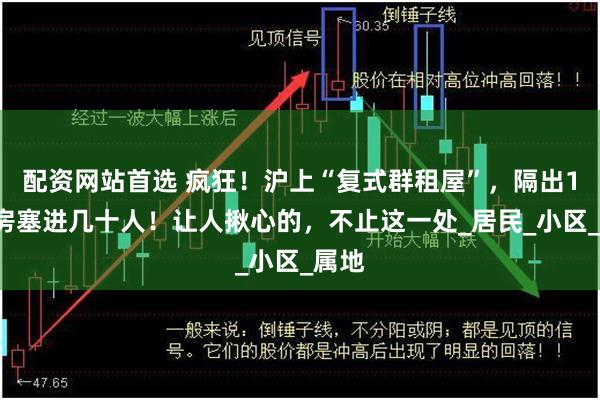 配资网站首选 疯狂！沪上“复式群租屋”，隔出14间房塞进几十人！让人揪心的，不止这一处_居民_小区_属地
