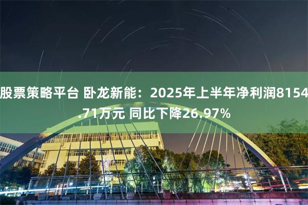 股票策略平台 卧龙新能：2025年上半年净利润8154.71万元 同比下降26.97%