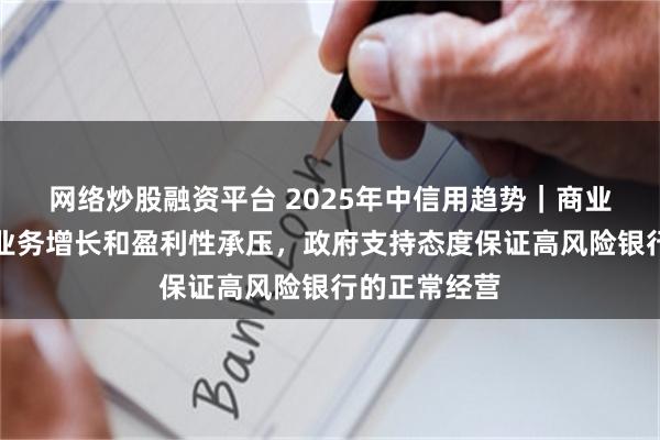 网络炒股融资平台 2025年中信用趋势｜商业银行：银行业务增长和盈利性承压，政府支持态度保证高风险银行的正常经营