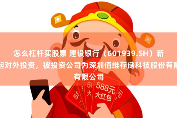 怎么杠杆买股票 建设银行（601939.SH）新增一起对外投资，被投资公司为深圳佰维存储科技股份有限公司