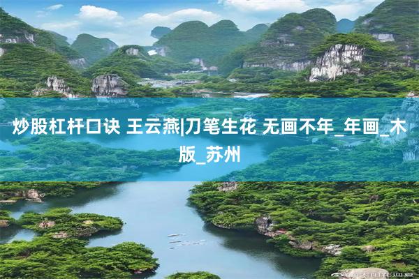 炒股杠杆口诀 王云燕|刀笔生花 无画不年_年画_木版_苏州