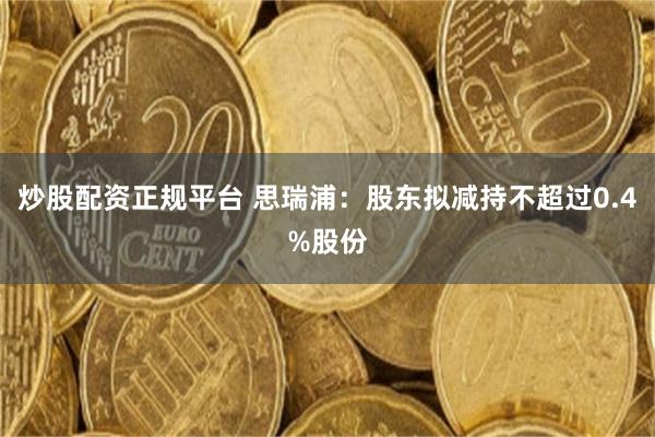 炒股配资正规平台 思瑞浦：股东拟减持不超过0.4%股份