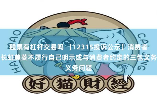 股票有杠杆交易吗 【12315投诉公示】消费者投诉长虹美菱不履行自己明示或与消费者约定的三包义务问题